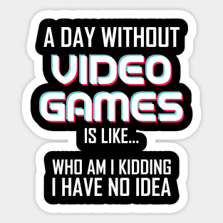 A Day Without Video Games Is Like.. Who Am I Kidding I Have No Idea Sticker